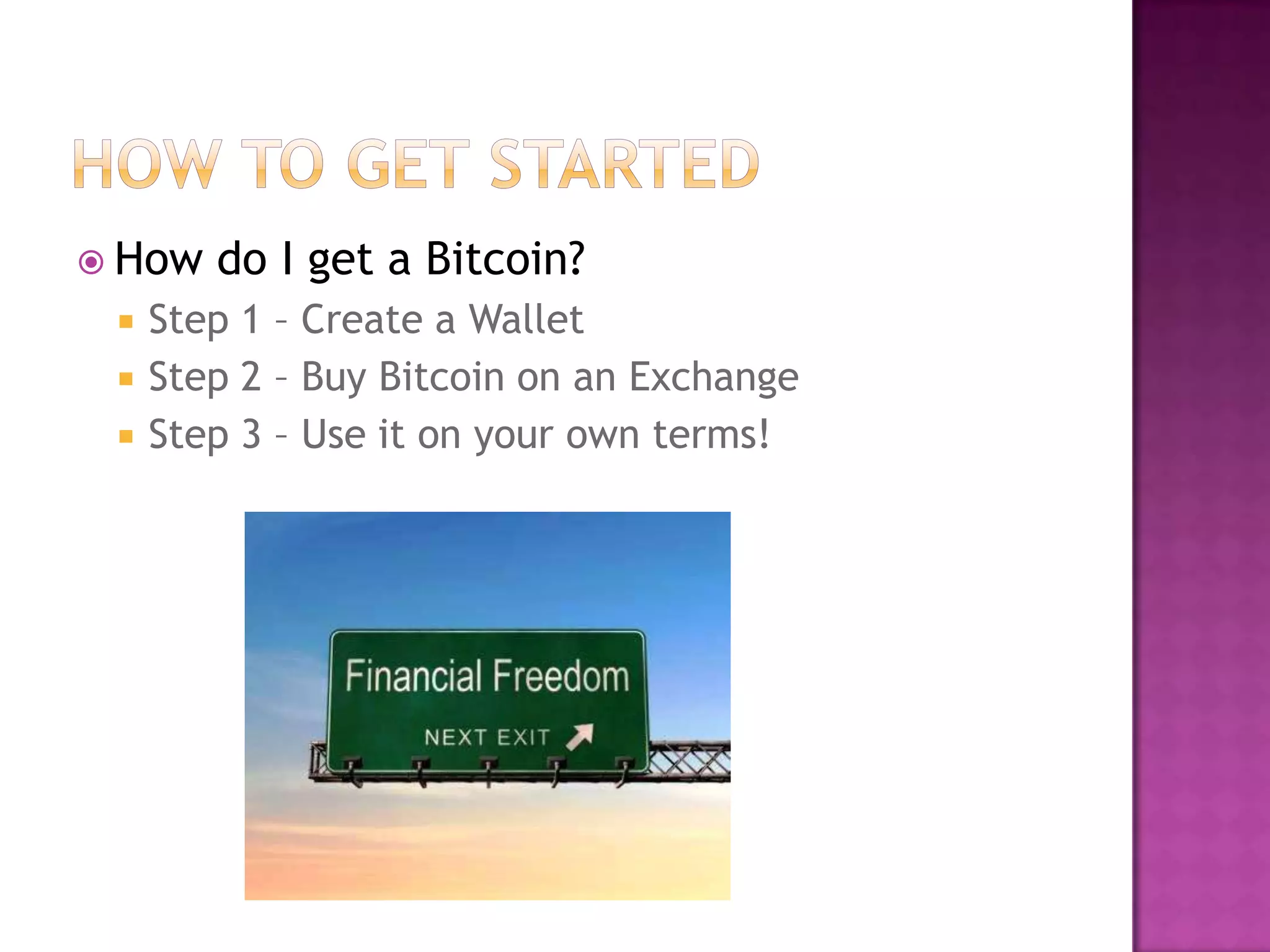  How




do I get a Bitcoin?

Step 1 – Create a Wallet
Step 2 – Buy Bitcoin on an Exchange
Step 3 – Use it on your own terms!

 