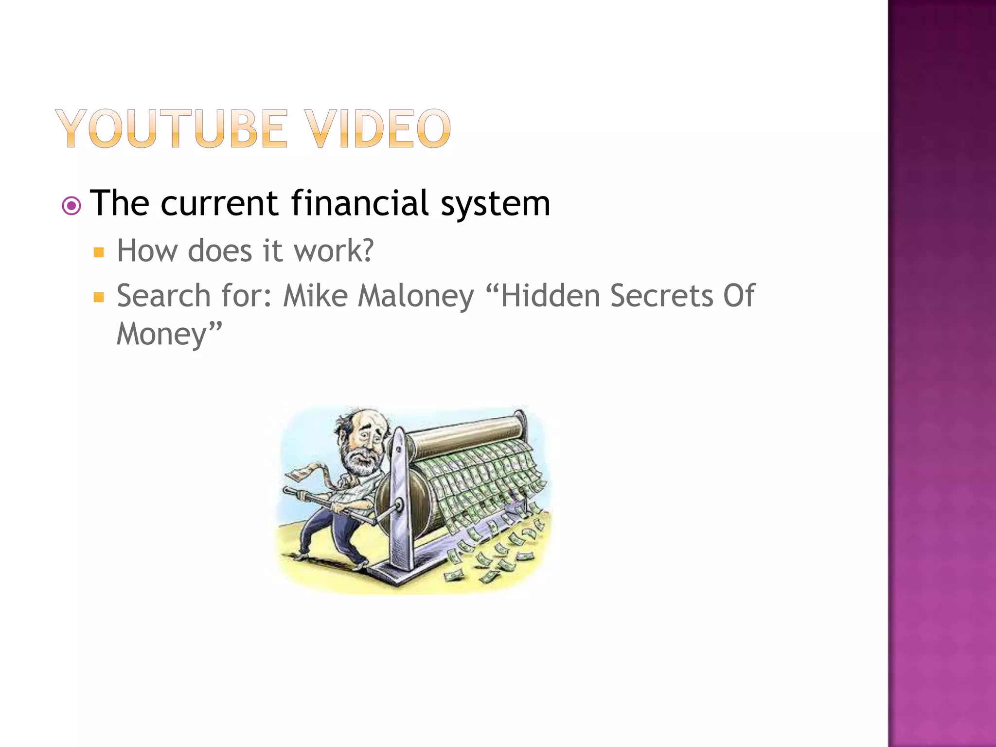  The



current financial system

How does it work?
Search for: Mike Maloney ―Hidden Secrets Of
Money‖

 