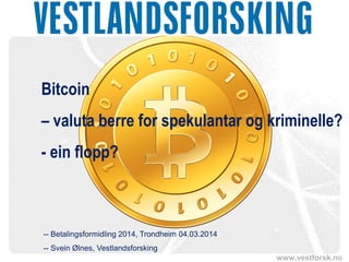 Bitcoin
– valuta berre for spekulantar og kriminelle?
- ein flopp?

-- Betalingsformidling 2014, Trondheim 04.03.2014
-- Svein Ølnes, Vestlandsforsking
www.vestforsk.no

 