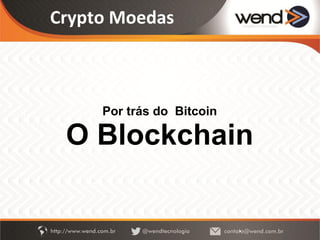 Crypto Moedas
Por trás do Bitcoin
O Blockchain
 
