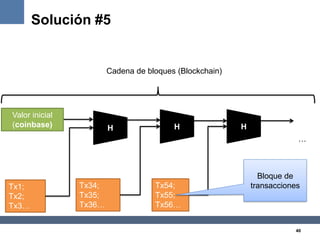 40
Solución #5
HH H
Tx1;
Tx2;
Tx3…
Valor inicial
(coinbase)
Tx34;
Tx35;
Tx36…
Tx54;
Tx55;
Tx56…
Bloque de
transacciones
Ca...