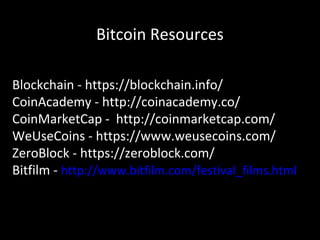 Bitcoin Resources
Blockchain - https://blockchain.info/
CoinAcademy - http://coinacademy.co/
CoinMarketCap - http://coinmarketcap.com/
WeUseCoins - https://www.weusecoins.com/
ZeroBlock - https://zeroblock.com/
Bitfilm - http://www.bitfilm.com/festival_films.html
 