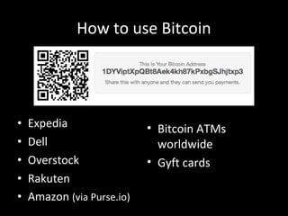 How to use Bitcoin
• Expedia
• Dell
• Overstock
• Rakuten
• Amazon (via Purse.io)
• Bitcoin ATMs
worldwide
• Gyft cards
 