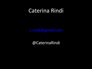 Caterina Rindi
c.rindi@gmail.com
@CaterinaRindi
 