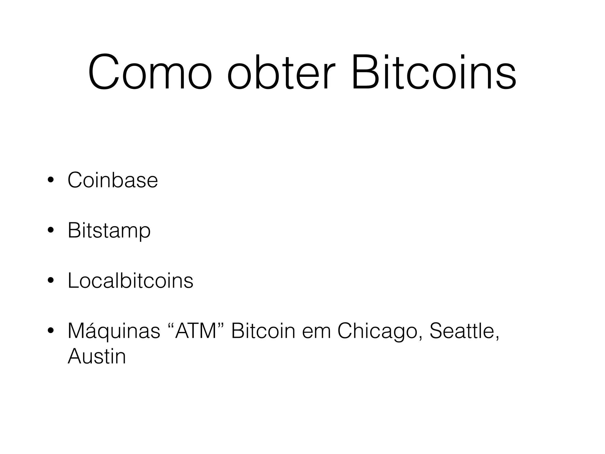 Como obter Bitcoins
• Coinbase
• Bitstamp
• Localbitcoins
• Máquinas “ATM” Bitcoin em Chicago, Seattle,
Austin
 