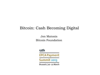 Bitcoin: Cash Becoming Digital

            Jon Matonis
        Bitcoin Foundation
 