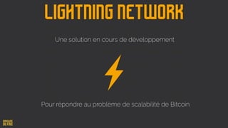 Une solution en cours de développement
Lightning Network
Pour répondre au problème de scalabilité de Bitcoin
 