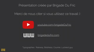 Présentation créée par Brigade Du Fric
Merci de nous citer si vous utilisez ce travail :)
Typographies : Raleway, Boldness, Courrier, Luckiest guy
youtube.com/brigadeDuFric
WWW brigadedufric.com
 