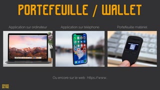 Portefeuille / Wallet
Ou encore sur le web : https://www…
Application sur ordinateur Application sur téléphone Portefeuille matériel
 