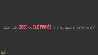 Bon , ok, Seed et Clé privée, on fait quoi maintenant ?
 