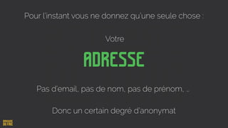 Adresse
Votre
Pour l’instant vous ne donnez qu’une seule chose :
Pas d’email, pas de nom, pas de prénom, …
Donc un certain degré d’anonymat
 