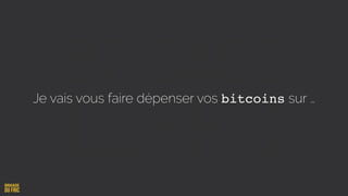 Je vais vous faire dépenser vos bitcoins sur …
 