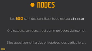 NODES
Les nodes sont des constituants du réseau Bitcoin
Ordinateurs, serveurs, … qui communiquent via internet
Elles appartiennent à des entreprises, des particuliers, …
 