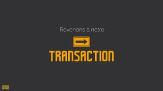 Revenons à notre
Transaction
 