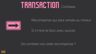 Transaction Coinbase
Récompense qui sera versée au mineur
Si il mine le bloc avec succès
De combien est cette récompense ?
 