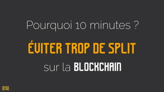 Éviter trop de split
Pourquoi 10 minutes ?
sur la blockchain
 