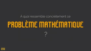 Problème mathématique
À quoi ressemble concrètement ce
?
 
