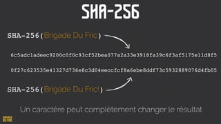 SHA-256(Brigade Du Fric)
6c5adc1adeec9200c0f0c93cf52bea077a2a33e3918fa39c6f3af5175e11d8f5
SHA-256(Brigade Du Fric!)
0f27c623535e41327d736e8c3d04eeccfcf8a6ebe8ddf73c5932889076d4fb05
Un caractère peut complètement changer le résultat
SHA-256
 