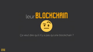 leurBlockchain
Ça veut dire qu’il n’y a pas qu’une blockchain ?
 
