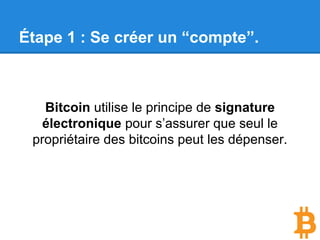 Étape 1 : Se créer un “compte”.
Bitcoin utilise le principe de signature
électronique pour s’assurer que seul le
propriétaire des bitcoins peut les dépenser.
 