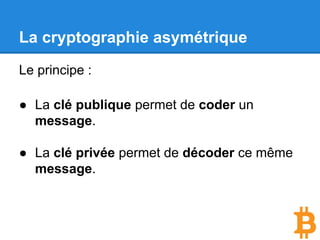 La cryptographie asymétrique
Le principe :
● La clé publique permet de coder un
message.
● La clé privée permet de décoder ce même
message.
 