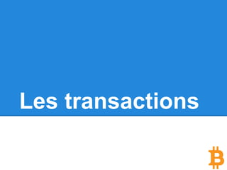 Dernier point
Quand vous générez votre clé publique et votre
clé privée, vous n’existez pas pour le réseau
Bitcoin.
Vous possédez seulement une adresse Bitcoin
valide qui pourrait être utilisée pour accéder à
des transactions existantes.
Il n’y a donc pas de notion de “compte”.
 