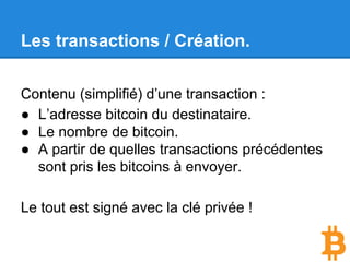 Cycle de vie d’une transaction
● La transaction est créée localement.
● Elle est signée par l’auteur.
● Elle est transmise au réseau.
● Elle est validée et distribuée à tous les
noeuds.
● Elle est enfin ajoutée au registre global des
transactions.
 