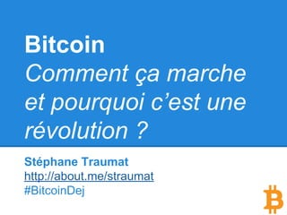 Bitcoin
Comment ça marche
et pourquoi c’est une
révolution ?
Stéphane Traumat
http://about.me/straumat
 