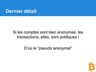 Dernier détail
Si les comptes sont bien anonymes, les
transactions, elles, sont publiques !
D’où le “pseudo anonymat”
 