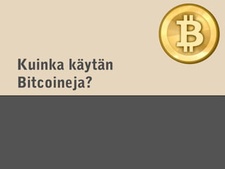 Kuinka käytän
Bitcoineja?
 