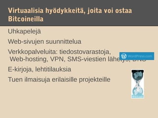 Virtuaalisia hyödykkeitä, joita voi ostaa
Bitcoineilla
Uhkapelejä
Web-sivujen suunnittelua
Verkkopalveluita: tiedostovarastoja,
Web-hosting, VPN, SMS-viestien lähetys, DNS
E-kirjoja, lehtitilauksia
Tuen ilmaisuja erilaisille projekteille
 