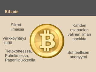 Bitcoin


    Siirrot             Kahden
    ilmaisia          osapuolen
                     välinen ilman
Verkkoyhteys            pankkia
riittää

 Tietokoneessa,      Suhteellisen
 Puhelimessa,         anonyymi
 Paperilipukkeella
 