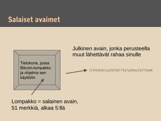 Salaiset avaimet


                        Julkinen avain, jonka perusteella
                        muut lähettävät rahaa sinulle
    Tietokone, jossa
    Bitcoin-lompakko
                               115hbDeB1uqSVERbYTKaFgHbmsEbhTXbmK
    ja ohjelma sen
    käyttöön




 Lompakko = salainen avain,
 51 merkkiä, alkaa 5:llä
 