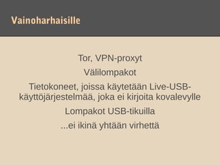 Vainoharhaisille


                Tor, VPN-proxyt
                   Välilompakot
   Tietokoneet, joissa käytetään Live-USB-
 käyttöjärjestelmää, joka ei kirjoita kovalevylle
             Lompakot USB-tikuilla
           ...ei ikinä yhtään virhettä
 