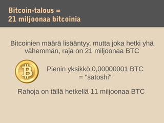 Bitcoin-talous =
21 miljoonaa bitcoinia


Bitcoinien määrä lisääntyy, mutta joka hetki yhä
     vähemmän, raja on 21 miljoonaa BTC

            Pienin yksikkö 0,00000001 BTC
                       = "satoshi"

  Rahoja on tällä hetkellä 11 miljoonaa BTC
 