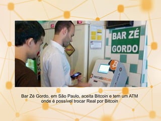 Bar Zé Gordo, em São Paulo, aceita Bitcoin e tem um ATM
onde é possível trocar Real por Bitcoin
 