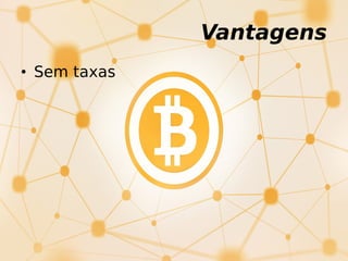 Vantagens
• Sem taxas
 