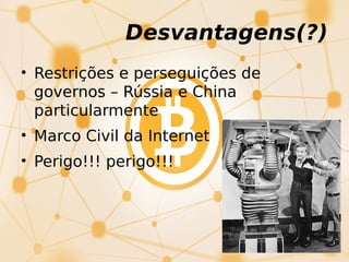 Desvantagens(?)
• Restrições e perseguições de
governos – Rússia e China
particularmente
• Marco Civil da Internet
• Perigo!!! perigo!!!
 