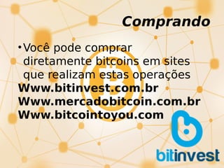 Comprando
•Você pode comprar
diretamente bitcoins em sites
que realizam estas operações
Www.bitinvest.com.br
Www.mercadobitcoin.com.br
Www.bitcointoyou.com
 