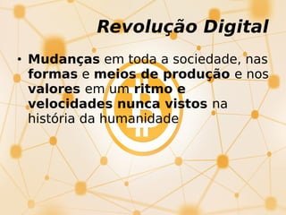 • Mudanças em toda a sociedade, nas
formas e meios de produção e nos
valores em um ritmo e
velocidades nunca vistos na
história da humanidade
Revolução Digital
 