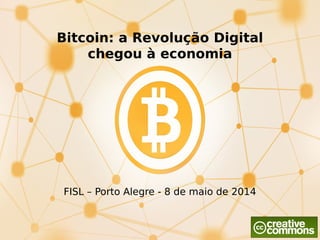 Bitcoin: a Revolução Digital
chegou à economia
FISL – Porto Alegre - 8 de maio de 2014
 