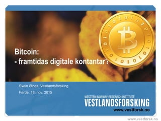 www.vestforsk.no
Bitcoin:
- framtidas digitale kontantar?
Svein Ølnes, Vestlandsforsking
Førde, 18. nov. 2015
 