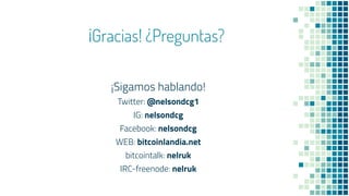 ¡Gracias! ¿Preguntas?
¡Sigamos hablando!
Twitter: @nelsondcg1
IG: nelsondcg
Facebook: nelsondcg
WEB: bitcoinlandia.net
bitcointalk: nelruk
IRC-freenode: nelruk
 