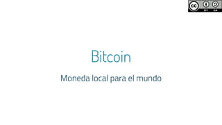 Bitcoin
Moneda local para el mundo
 
