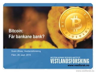 www.vestforsk.no
Bitcoin:
Får bankane bank?
Svein Ølnes, Vestlandsforsking
Flåm, 26. sept. 2015
 