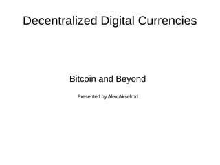 Decentralized Digital Currencies

Bitcoin and Beyond
Presented by Alex Akselrod

 
