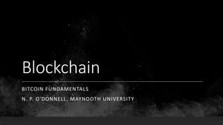 Blockchain
BITCOIN FUNDAMENTALS
N. P. O'DONNELL, MAYNOOTH UNIVERSITY
 