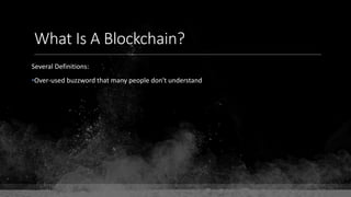 What Is A Blockchain?
Several Definitions:
•Over-used buzzword that many people don't understand
 