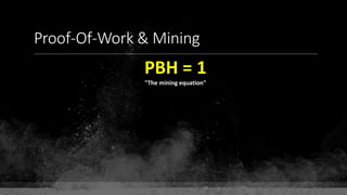 Proof-Of-Work & Mining
PBH = 1
"The mining equation"
 