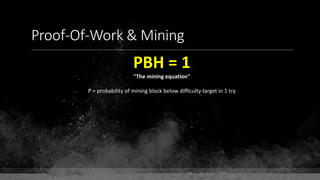 Proof-Of-Work & Mining
PBH = 1
"The mining equation"
P = probability of mining block below difficulty target in 1 try
 